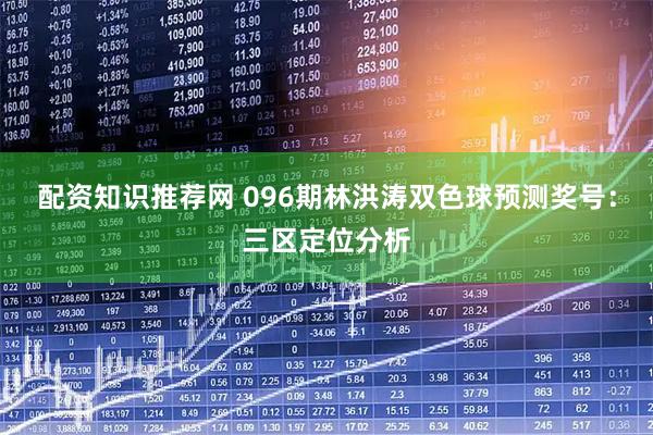 配资知识推荐网 096期林洪涛双色球预测奖号：三区定位分析