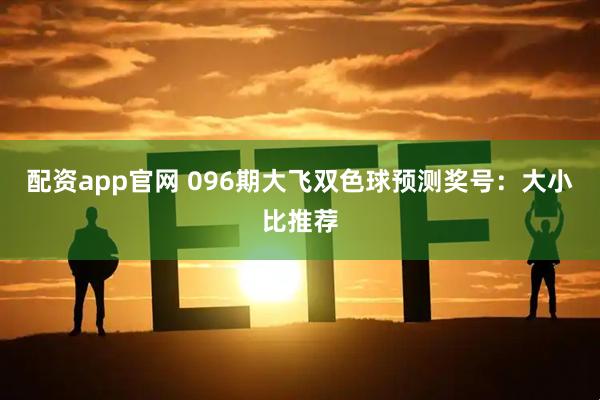 配资app官网 096期大飞双色球预测奖号：大小比推荐