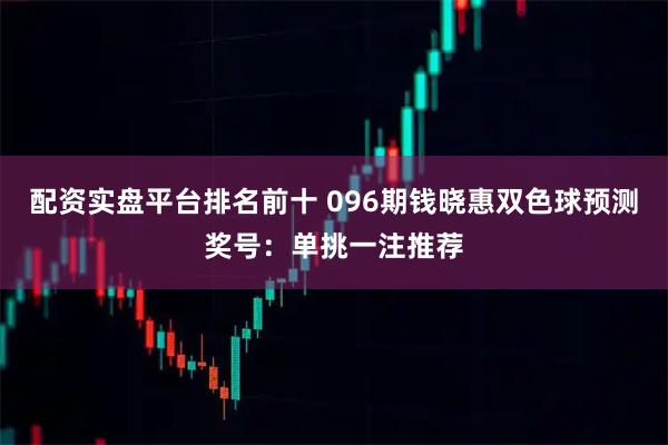 配资实盘平台排名前十 096期钱晓惠双色球预测奖号：单挑一注推荐