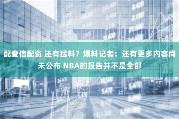 配查信配资 还有猛料？爆料记者：还有更多内容尚未公布 NBA的报告并不是全部